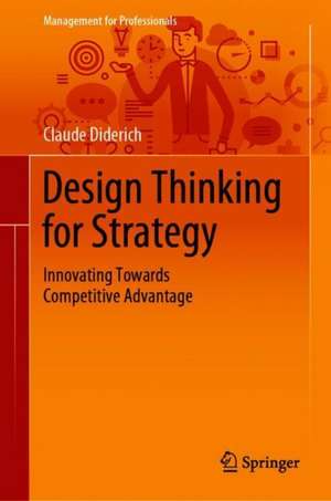 Design Thinking for Strategy: Innovating Towards Competitive Advantage de Claude Diderich