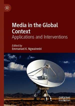 Media in the Global Context: Applications and Interventions de Emmanuel K. Ngwainmbi