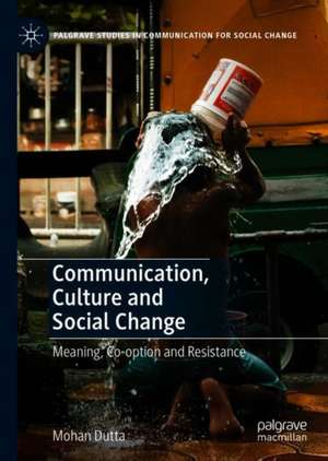 Communication, Culture and Social Change: Meaning, Co-option and Resistance de Mohan Dutta