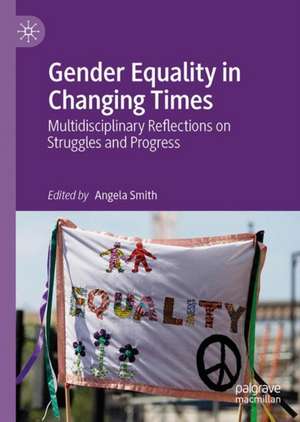 Gender Equality in Changing Times: Multidisciplinary Reflections on Struggles and Progress de Angela Smith