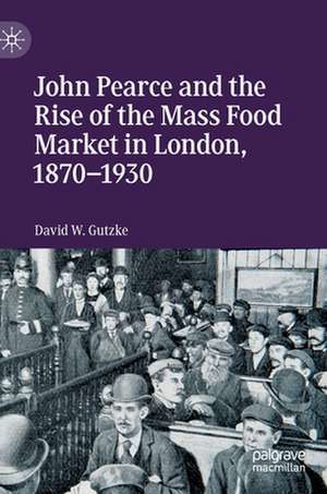 John Pearce and the Rise of the Mass Food Market in London, 1870–1930 de David W. Gutzke