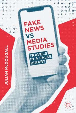 Fake News vs Media Studies: Travels in a False Binary de Julian McDougall