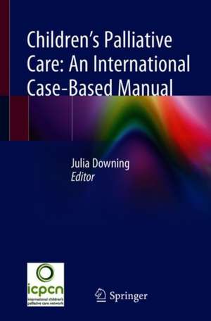 Children’s Palliative Care: An International Case-Based Manual de Julia Downing