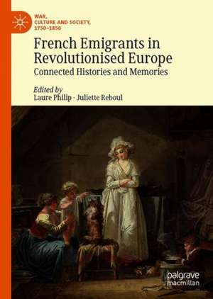 French Emigrants in Revolutionised Europe: Connected Histories and Memories de Laure Philip