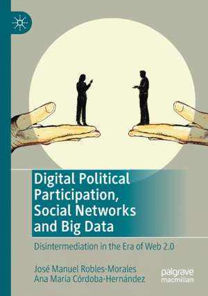 Digital Political Participation, Social Networks and Big Data: Disintermediation in the Era of Web 2.0 de José Manuel Robles-Morales