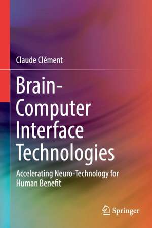 Brain-Computer Interface Technologies: Accelerating Neuro-Technology for Human Benefit de Claude Clément