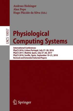 Physiological Computing Systems: International Conferences, PhyCS 2016, Lisbon, Portugal, July 27–28, 2016, PhyCS 2017, Madrid, Spain, July 27–28, 2017, PhyCS 2018, Seville, Spain, September 19–21, 2018, Revised and Extended Selected Papers de Andreas Holzinger