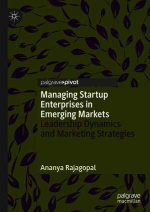 Managing Startup Enterprises in Emerging Markets: Leadership Dynamics and Marketing Strategies de Ananya Rajagopal