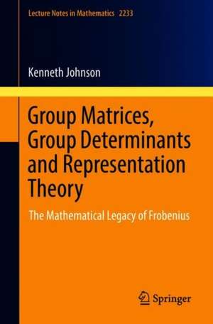 Group Matrices, Group Determinants and Representation Theory: The Mathematical Legacy of Frobenius de Kenneth W. Johnson