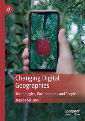 Changing Digital Geographies: Technologies, Environments and People de Jessica McLean