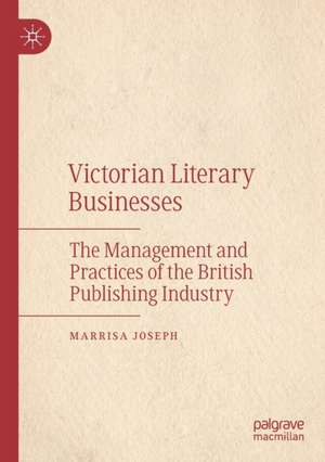 Victorian Literary Businesses: The Management and Practices of the British Publishing Industry de Marrisa Joseph