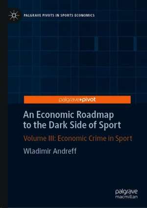 An Economic Roadmap to the Dark Side of Sport: Volume III: Economic Crime in Sport de Wladimir Andreff