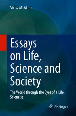 Essays on Life, Science and Society: The World through the Eyes of a Life Scientist de Shaw M. Akula