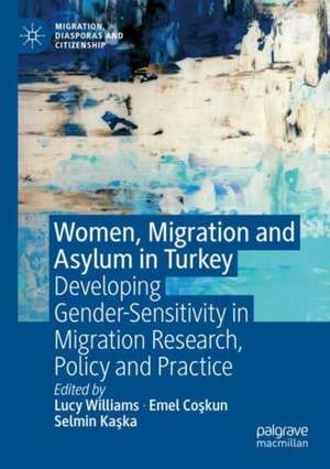 Women, Migration and Asylum in Turkey: Developing Gender-Sensitivity in Migration Research, Policy and Practice de Lucy Williams