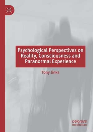 Psychological Perspectives on Reality, Consciousness and Paranormal Experience de Tony Jinks