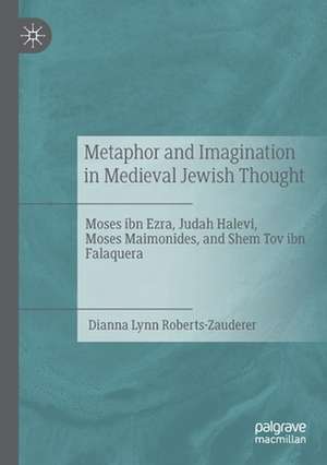 Metaphor and Imagination in Medieval Jewish Thought: Moses ibn Ezra, Judah Halevi, Moses Maimonides, and Shem Tov ibn Falaquera de Dianna Lynn Roberts-Zauderer