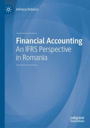 Financial Accounting: An IFRS Perspective in Romania de Adriana Duțescu