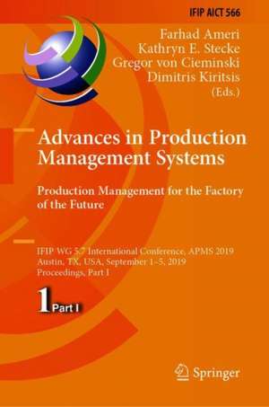 Advances in Production Management Systems. Production Management for the Factory of the Future: IFIP WG 5.7 International Conference, APMS 2019, Austin, TX, USA, September 1–5, 2019, Proceedings, Part I de Farhad Ameri