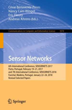 Sensor Networks: 6th International Conference, SENSORNETS 2017, Porto, Portugal, February 19-21, 2017, and 7th International Conference, SENSORNETS 2018, Funchal, Madeira, Portugal, January 22-24, 2018, Revised Selected Papers de César Benavente-Peces