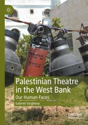 Palestinian Theatre in the West Bank: Our Human Faces de Gabriel Varghese