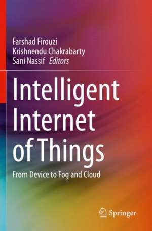 Intelligent Internet of Things: From Device to Fog and Cloud de Farshad Firouzi