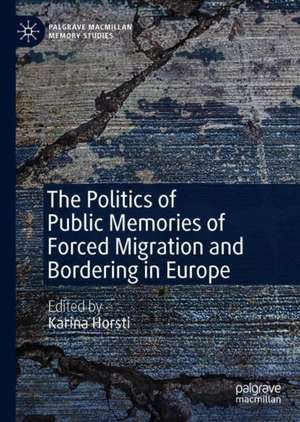 The Politics of Public Memories of Forced Migration and Bordering in Europe de Karina Horsti