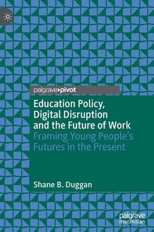 Education Policy, Digital Disruption and the Future of Work: Framing Young People’s Futures in the Present de Shane B. Duggan