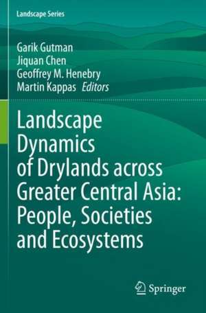 Landscape Dynamics of Drylands across Greater Central Asia: People, Societies and Ecosystems de Garik Gutman