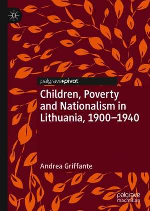 Children, Poverty and Nationalism in Lithuania, 1900–1940 de Andrea Griffante