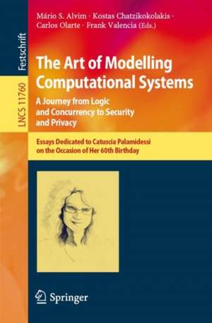 The Art of Modelling Computational Systems: A Journey from Logic and Concurrency to Security and Privacy: Essays Dedicated to Catuscia Palamidessi on the Occasion of Her 60th Birthday de Mário S. Alvim