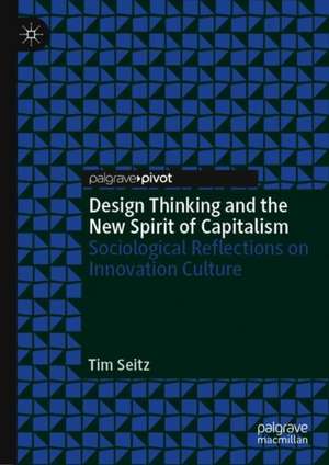 Design Thinking and the New Spirit of Capitalism: Sociological Reflections on Innovation Culture de Tim Seitz