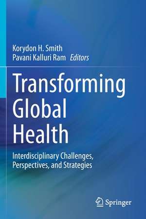 Transforming Global Health: Interdisciplinary Challenges, Perspectives, and Strategies de Korydon H. Smith