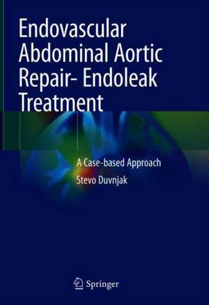 Endovascular Abdominal Aortic Repair- Endoleak Treatment: A Case-based Approach de Stevo Duvnjak