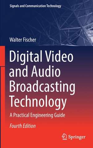 Digital Video and Audio Broadcasting Technology: A Practical Engineering Guide de Walter Fischer