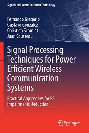 Signal Processing Techniques for Power Efficient Wireless Communication Systems: Practical Approaches for RF Impairments Reduction de Fernando Gregorio