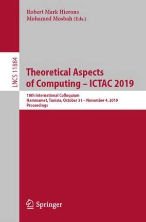 Theoretical Aspects of Computing – ICTAC 2019: 16th International Colloquium, Hammamet, Tunisia, October 31 – November 4, 2019, Proceedings de Robert Mark Hierons