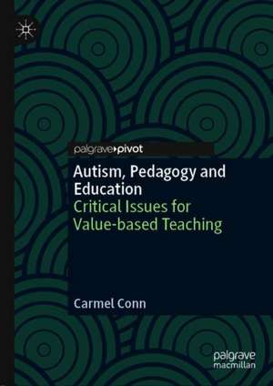 Autism, Pedagogy and Education: Critical Issues for Value-based Teaching de Carmel Conn