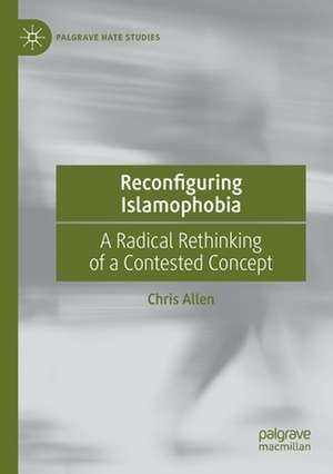 Reconfiguring Islamophobia: A Radical Rethinking of a Contested Concept de Chris Allen