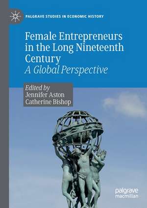 Female Entrepreneurs in the Long Nineteenth Century: A Global Perspective de Jennifer Aston