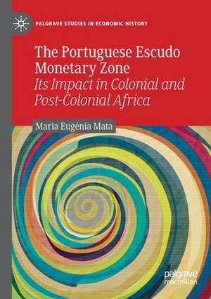 The Portuguese Escudo Monetary Zone: Its Impact in Colonial and Post-Colonial Africa de Maria Eugénia Mata