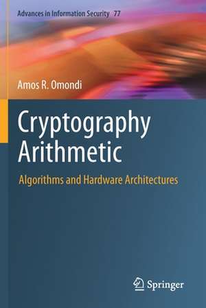 Cryptography Arithmetic: Algorithms and Hardware Architectures de Amos R. Omondi