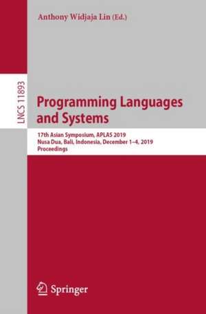 Programming Languages and Systems: 17th Asian Symposium, APLAS 2019, Nusa Dua, Bali, Indonesia, December 1–4, 2019, Proceedings de Anthony Widjaja Lin