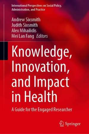 Knowledge, Innovation, and Impact: A Guide for the Engaged Health Researcher de Andrew Sixsmith