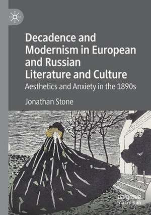 Decadence and Modernism in European and Russian Literature and Culture: Aesthetics and Anxiety in the 1890s de Jonathan Stone