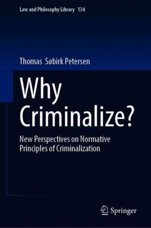 Why Criminalize?: New Perspectives on Normative Principles of Criminalization de Thomas Søbirk Petersen