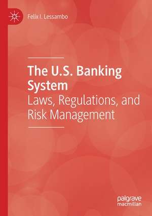 The U.S. Banking System: Laws, Regulations, and Risk Management de Felix I. Lessambo