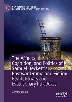 The Affects, Cognition, and Politics of Samuel Beckett's Postwar Drama and Fiction: Revolutionary and Evolutionary Paradoxes de Cristina Ionica