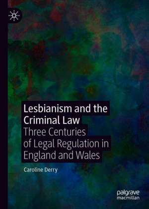 Lesbianism and the Criminal Law: Three Centuries of Legal Regulation in England and Wales de Caroline Derry