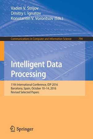 Intelligent Data Processing: 11th International Conference, IDP 2016, Barcelona, Spain, October 10–14, 2016, Revised Selected Papers de Vadim V. Strijov