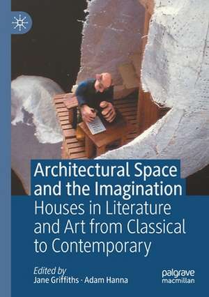 Architectural Space and the Imagination: Houses in Literature and Art from Classical to Contemporary de Jane Griffiths